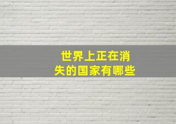 世界上正在消失的国家有哪些