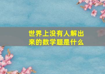 世界上没有人解出来的数学题是什么