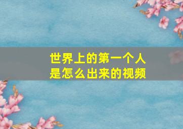 世界上的第一个人是怎么出来的视频