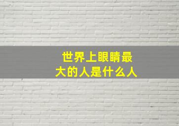 世界上眼睛最大的人是什么人