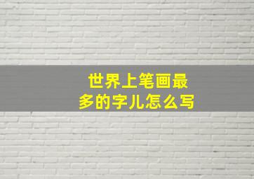 世界上笔画最多的字儿怎么写