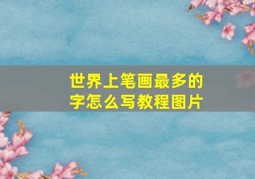 世界上笔画最多的字怎么写教程图片