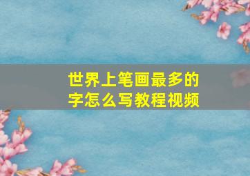 世界上笔画最多的字怎么写教程视频