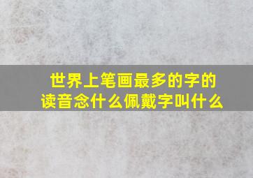 世界上笔画最多的字的读音念什么佩戴字叫什么