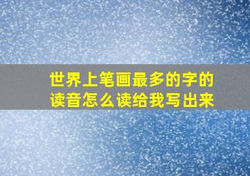 世界上笔画最多的字的读音怎么读给我写出来