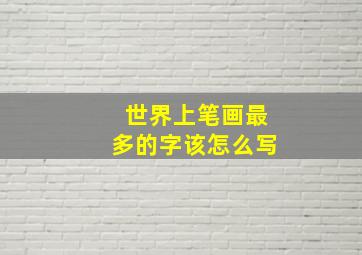 世界上笔画最多的字该怎么写