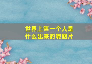 世界上第一个人是什么出来的呢图片