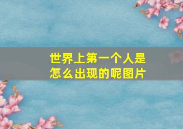 世界上第一个人是怎么出现的呢图片