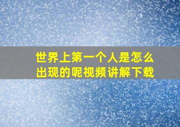 世界上第一个人是怎么出现的呢视频讲解下载