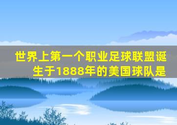 世界上第一个职业足球联盟诞生于1888年的美国球队是