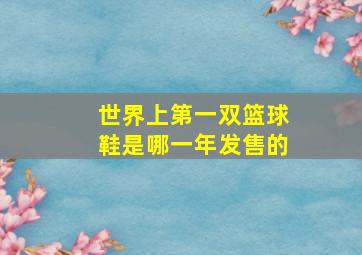 世界上第一双篮球鞋是哪一年发售的