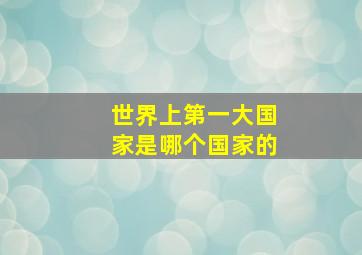 世界上第一大国家是哪个国家的