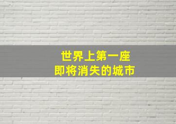 世界上第一座即将消失的城市