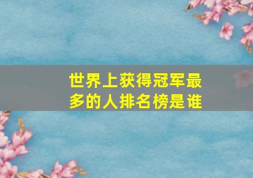 世界上获得冠军最多的人排名榜是谁