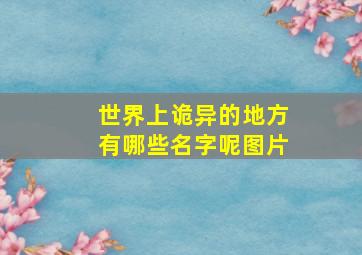 世界上诡异的地方有哪些名字呢图片