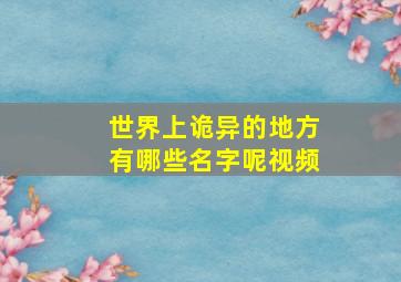 世界上诡异的地方有哪些名字呢视频