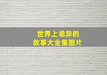 世界上诡异的故事大全集图片