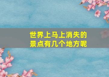 世界上马上消失的景点有几个地方呢