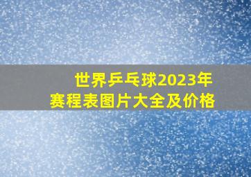 世界乒乓球2023年赛程表图片大全及价格