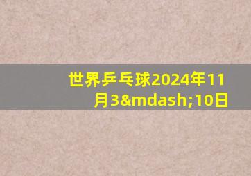 世界乒乓球2024年11月3—10日