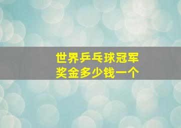 世界乒乓球冠军奖金多少钱一个