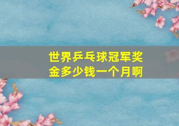 世界乒乓球冠军奖金多少钱一个月啊