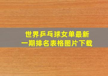 世界乒乓球女单最新一期排名表格图片下载