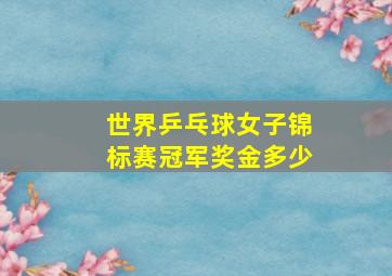 世界乒乓球女子锦标赛冠军奖金多少