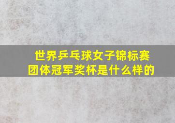 世界乒乓球女子锦标赛团体冠军奖杯是什么样的