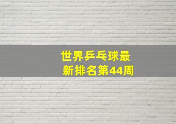 世界乒乓球最新排名第44周