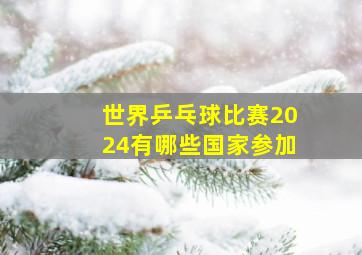 世界乒乓球比赛2024有哪些国家参加