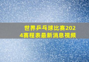 世界乒乓球比赛2024赛程表最新消息视频