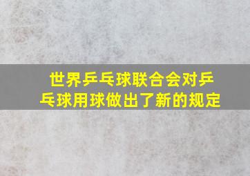 世界乒乓球联合会对乒乓球用球做出了新的规定