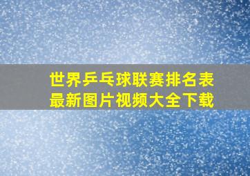 世界乒乓球联赛排名表最新图片视频大全下载