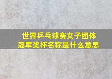 世界乒乓球赛女子团体冠军奖杯名称是什么意思