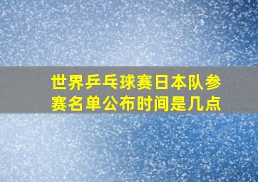 世界乒乓球赛日本队参赛名单公布时间是几点