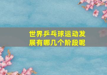 世界乒乓球运动发展有哪几个阶段呢