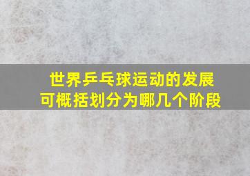 世界乒乓球运动的发展可概括划分为哪几个阶段