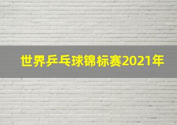 世界乒乓球锦标赛2021年