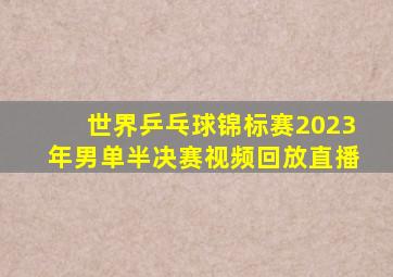 世界乒乓球锦标赛2023年男单半决赛视频回放直播