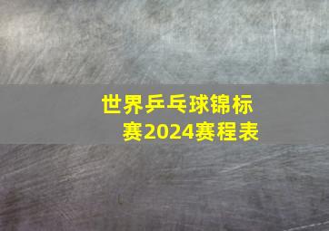 世界乒乓球锦标赛2024赛程表