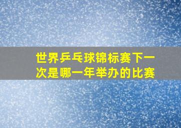 世界乒乓球锦标赛下一次是哪一年举办的比赛