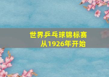 世界乒乓球锦标赛从1926年开始