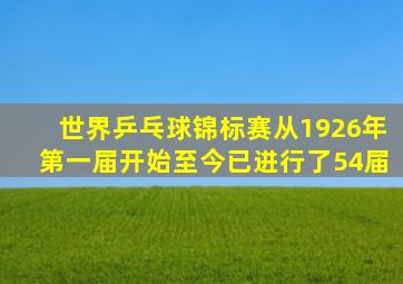 世界乒乓球锦标赛从1926年第一届开始至今已进行了54届