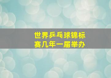 世界乒乓球锦标赛几年一届举办