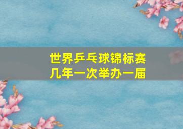 世界乒乓球锦标赛几年一次举办一届