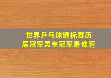 世界乒乓球锦标赛历届冠军男单冠军是谁啊