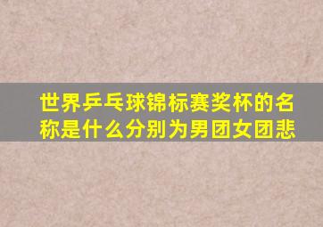 世界乒乓球锦标赛奖杯的名称是什么分别为男团女团悲