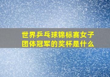 世界乒乓球锦标赛女子团体冠军的奖杯是什么