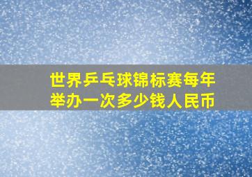 世界乒乓球锦标赛每年举办一次多少钱人民币